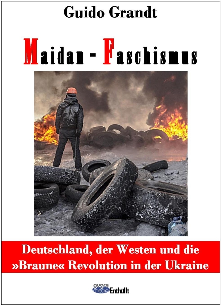 Guido Grandt: Maidan-Faschismus - Deutschland, der Westen und die Â»BrauneÂ« Revolution in der Ukraine