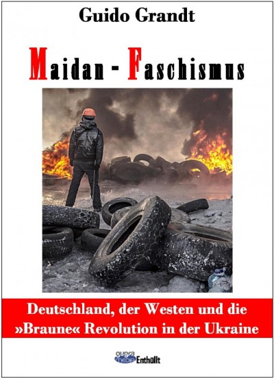 Guido Grandt: Maidan-Faschismus - Deutschland, der Westen und die »Braune« Revolution in der Ukraine
