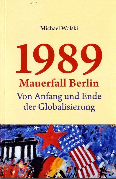 Michael Wolski Buch 3: 1989 Mauerfall Berlin - Von Anfang und Ende der Globalisierung
